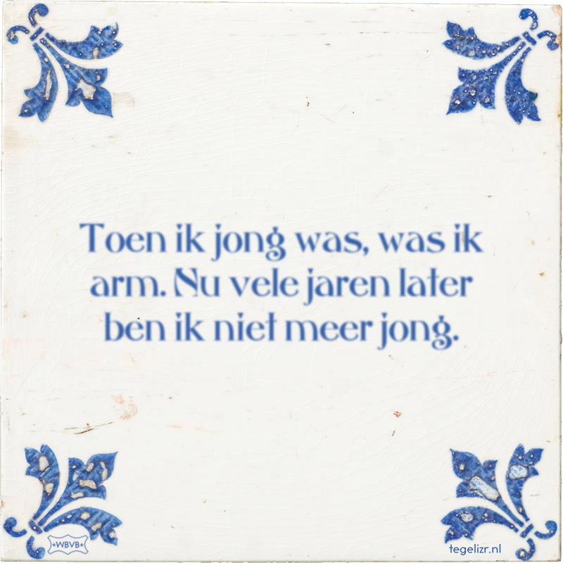 Toen ik jong was, was ik arm. Nu vele jaren later ben ik niet meer jong. - Online tegeltjes bakken