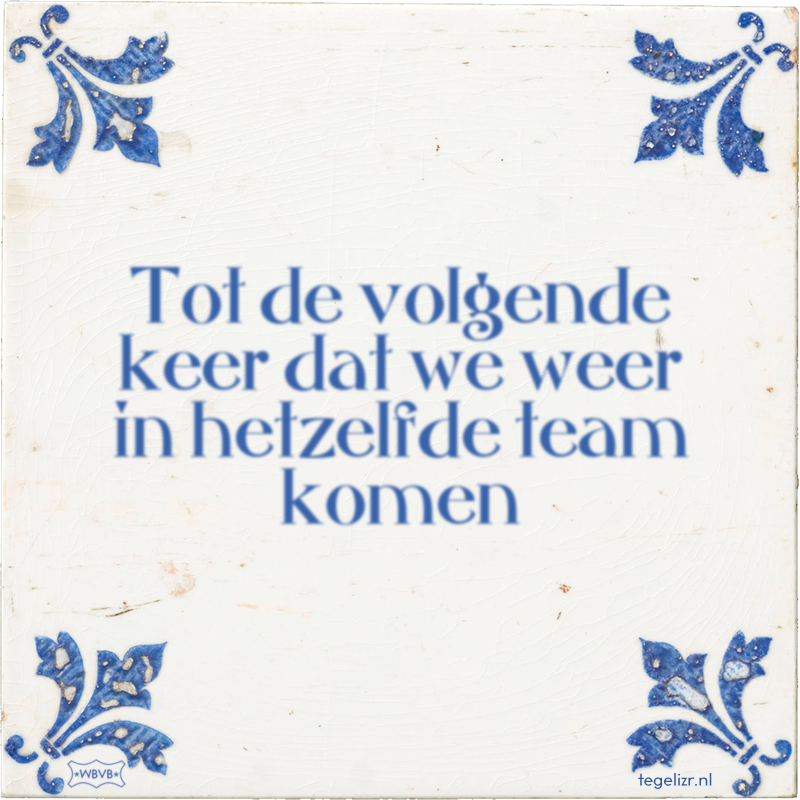 Tot de volgende keer dat we weer in hetzelfde team komen - Online tegeltjes bakken