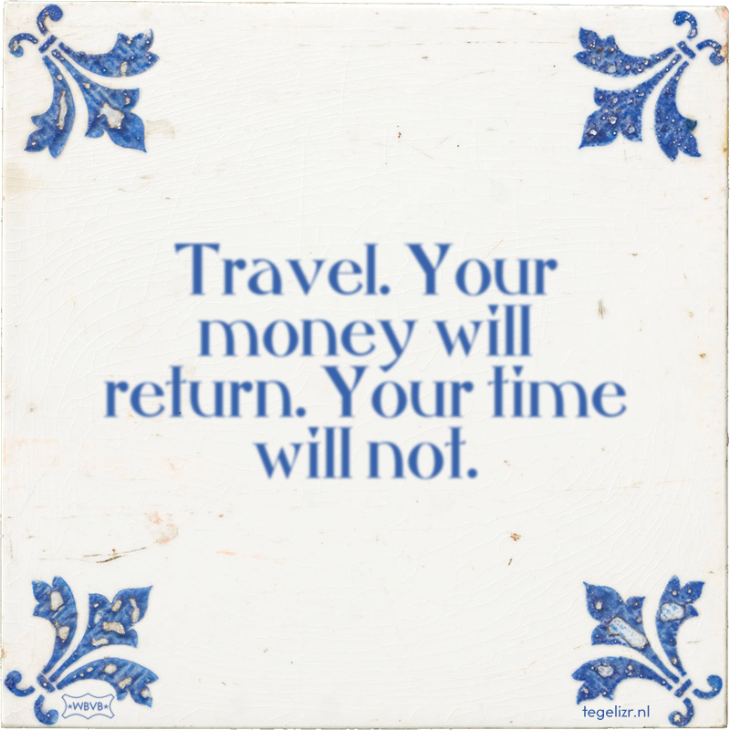 Travel. Your money will return. Your time will not. - Online tegeltjes bakken