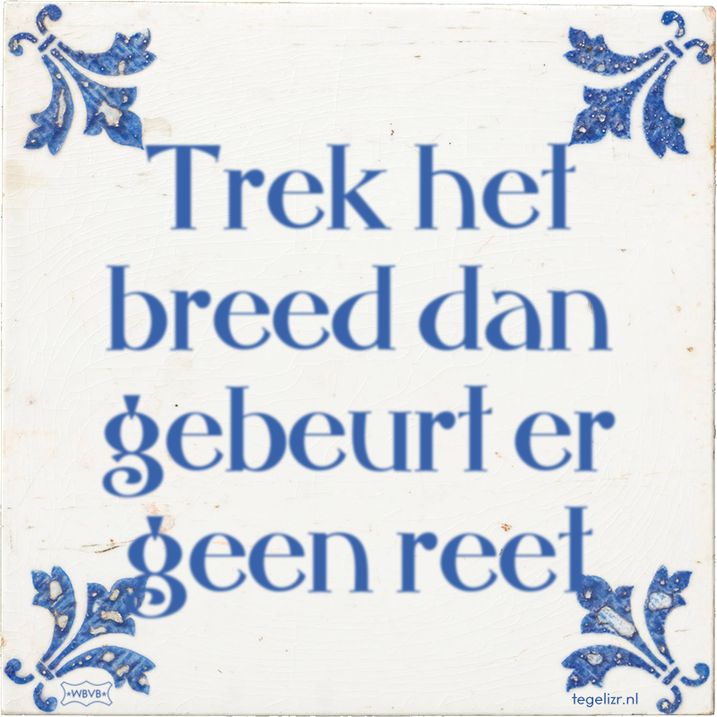 Trek het breed dan gebeurt er geen reet - Online tegeltjes bakken