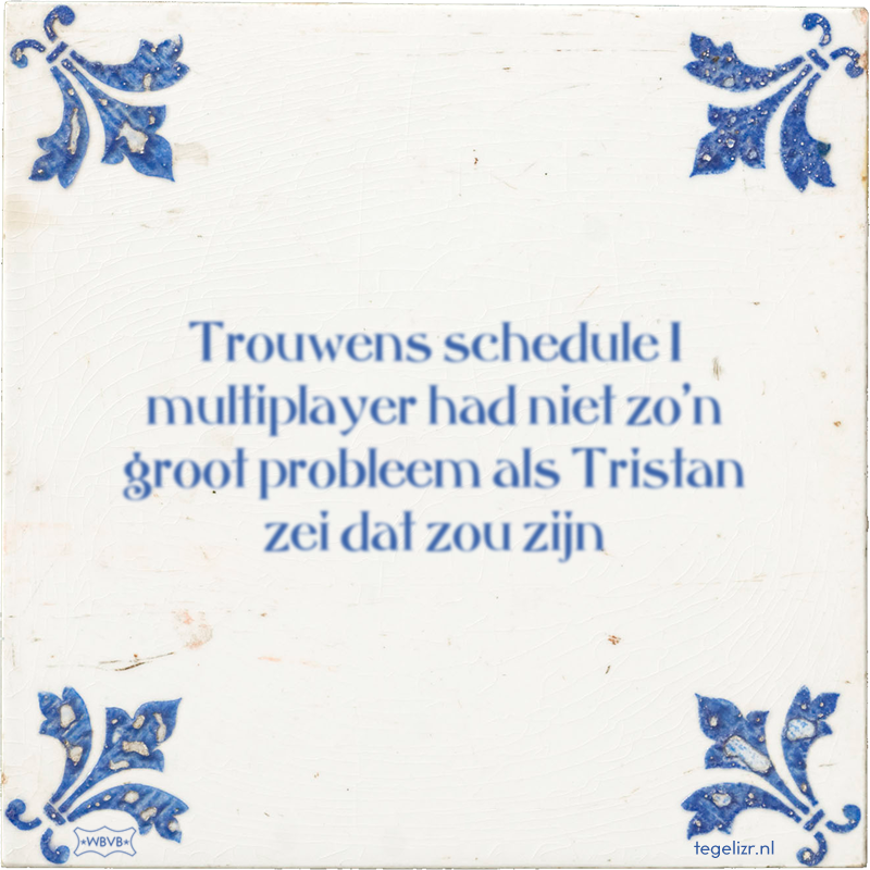 Trouwens schedule 1 multiplayer had niet zo'n groot probleem als Tristan zei dat zou zijn - Online tegeltjes bakken