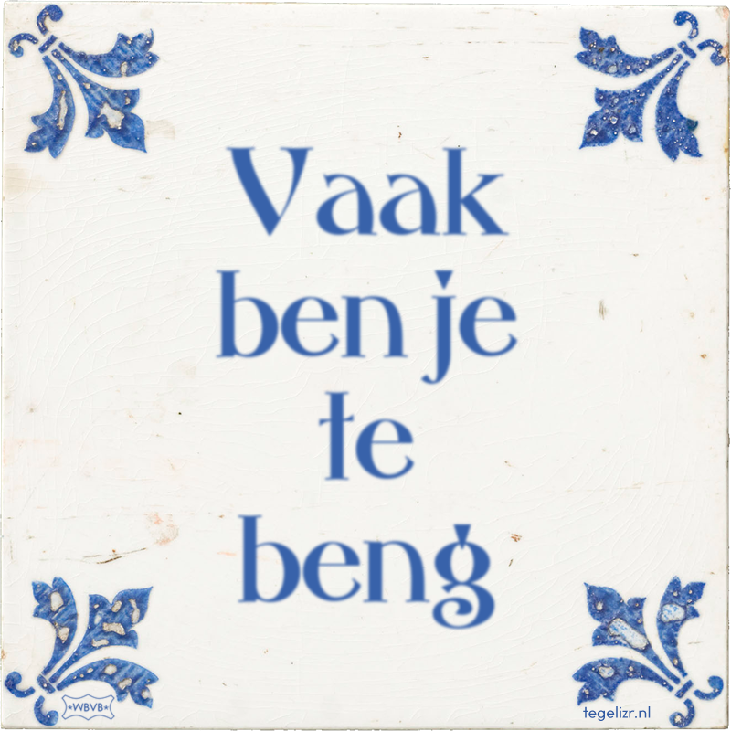 Vaak ben je te beng - Online tegeltjes bakken