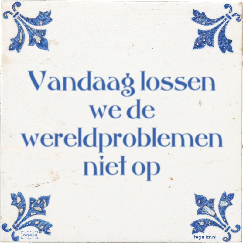 Vandaag lossen we de wereldproblemen niet op - Online tegeltjes bakken
