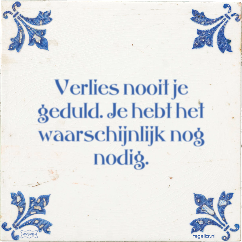 Verlies nooit je geduld. Je hebt het waarschijnlijk nog nodig. - Online tegeltjes bakken
