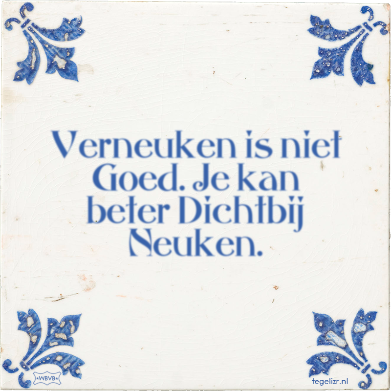 Verneuken is niet Goed. Je kan beter Dichtbij Neuken. - Online tegeltjes bakken