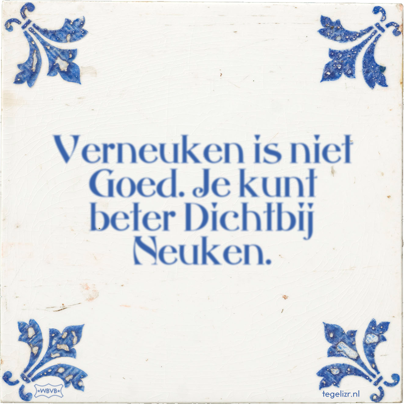 Verneuken is niet Goed. Je kunt beter Dichtbij Neuken. - Online tegeltjes bakken