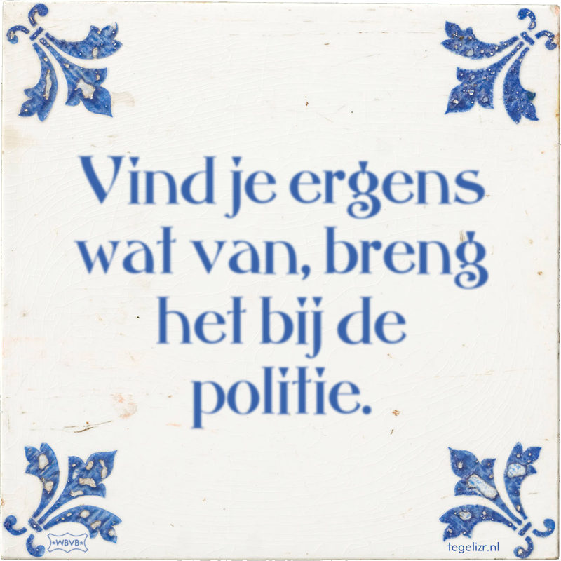 Vind je ergens wat van, breng het bij de politie. - Online tegeltjes bakken