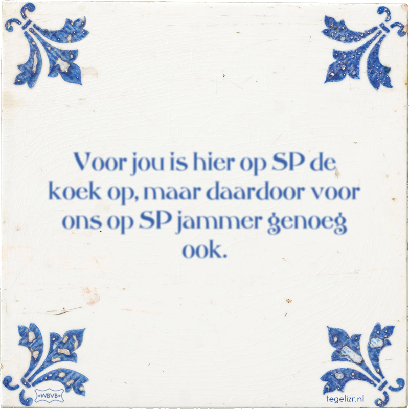 Voor jou is hier op SP de koek op, maar daardoor voor ons op SP jammer genoeg ook. - Online tegeltjes bakken