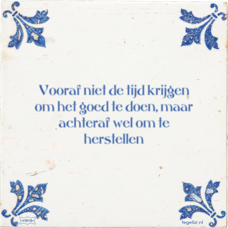 Vooraf niet de tijd krijgen om het goed te doen, maar achteraf wel om te herstellen - Online tegeltjes bakken