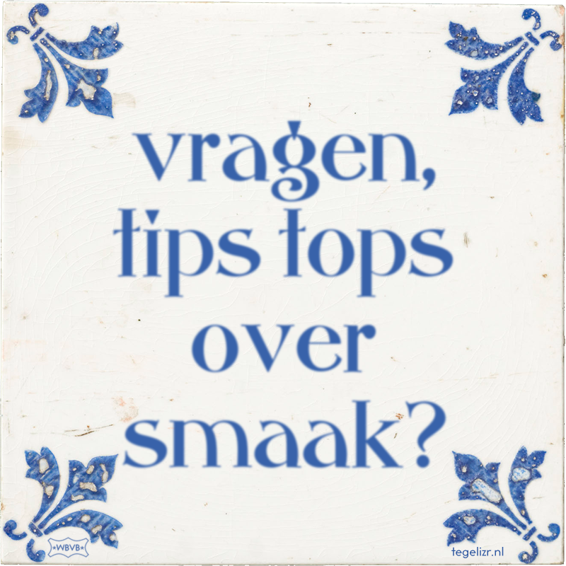 vragen, tips tops over smaak? - Online tegeltjes bakken