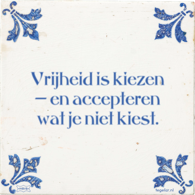 Vrijheid is kiezen — en accepteren wat je niet kiest. - Online tegeltjes bakken