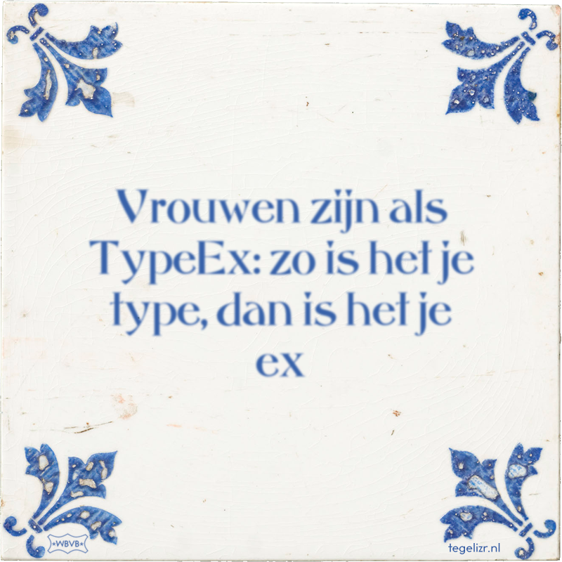 Vrouwen zijn als TypeEx: zo is het je type, dan is het je ex - Online tegeltjes bakken