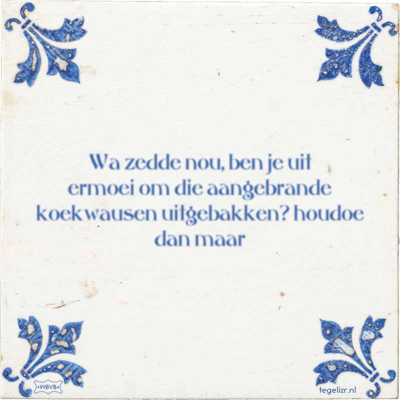 Wa zedde nou, ben je uit ermoei om die aangebrande koekwausen uitgebakken? houdoe dan maar - Online tegeltjes bakken
