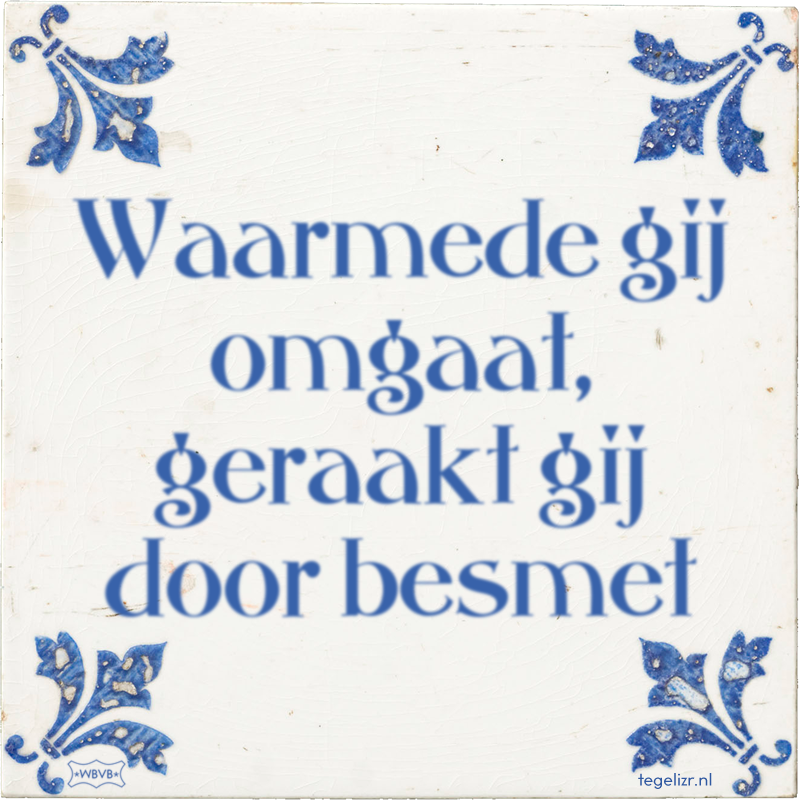 Waarmede gij omgaat, geraakt gij door besmet - Online tegeltjes bakken