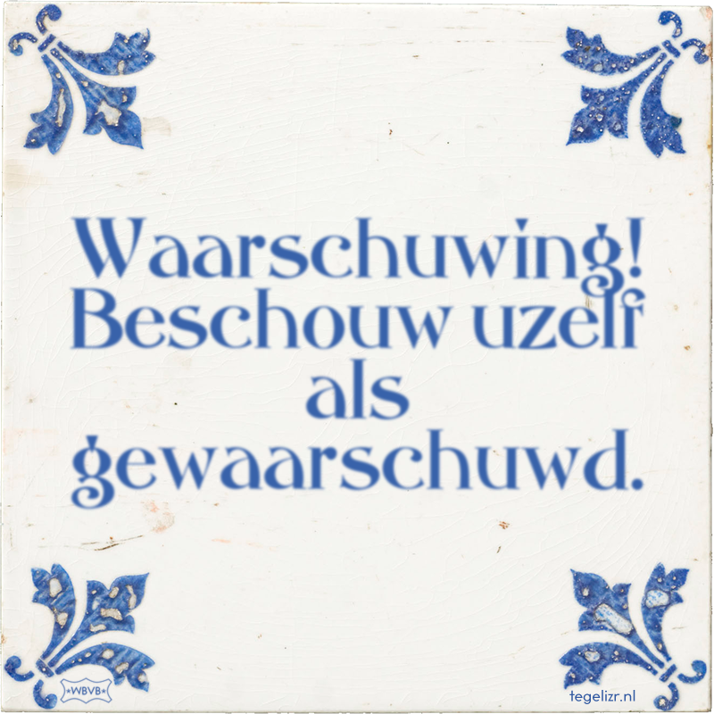 Waarschuwing! Beschouw uzelf als gewaarschuwd. - Online tegeltjes bakken