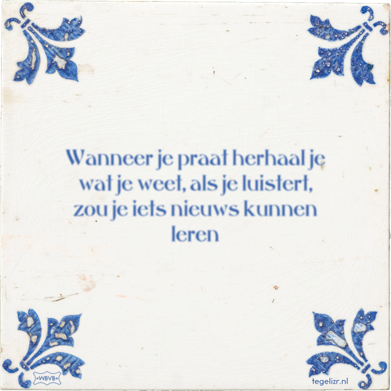 Wanneer je praat herhaal je wat je weet, als je luistert, zou je iets nieuws kunnen leren - Online tegeltjes bakken