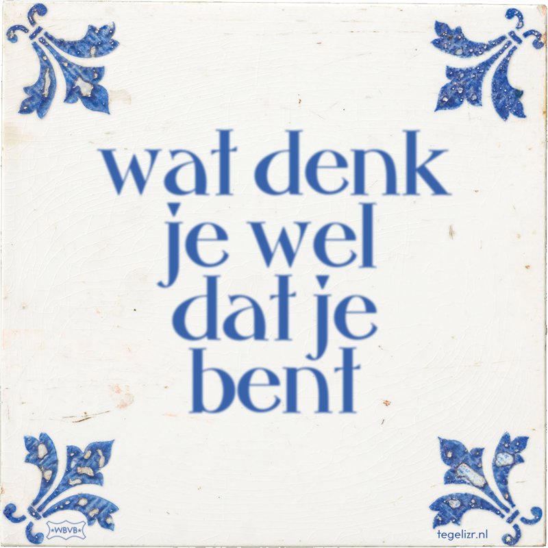 wat denk je wel dat je bent - Online tegeltjes bakken