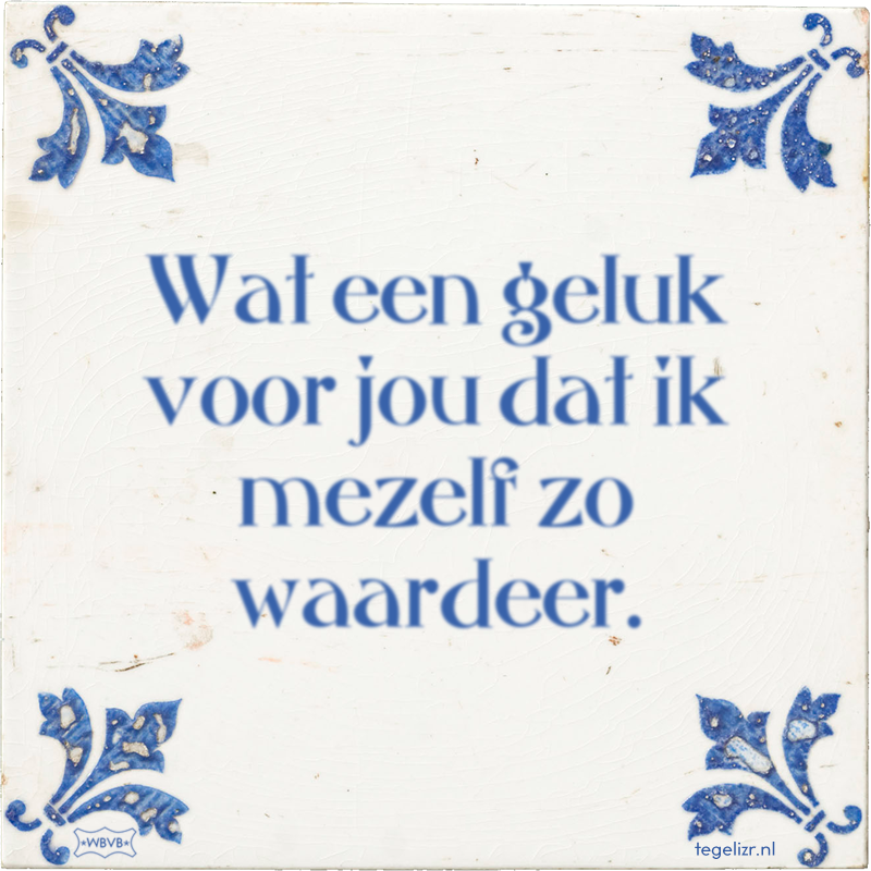 Wat een geluk voor jou dat ik mezelf zo waardeer. - Online tegeltjes bakken