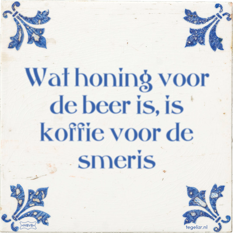 Wat honing voor de beer is, is koffie voor de smeris - Online tegeltjes bakken