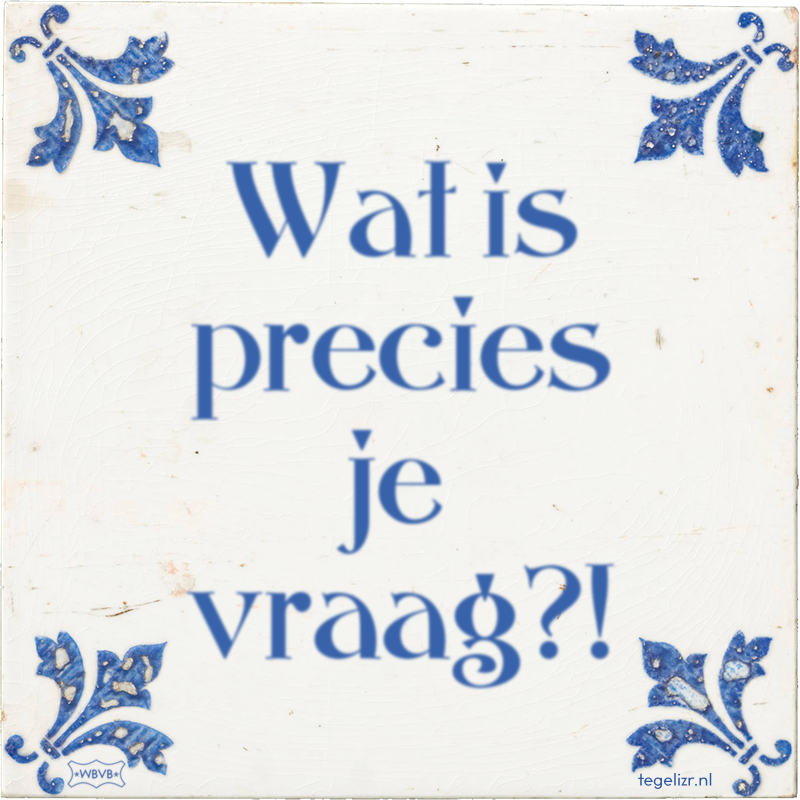 Wat is precies je vraag?! - Online tegeltjes bakken