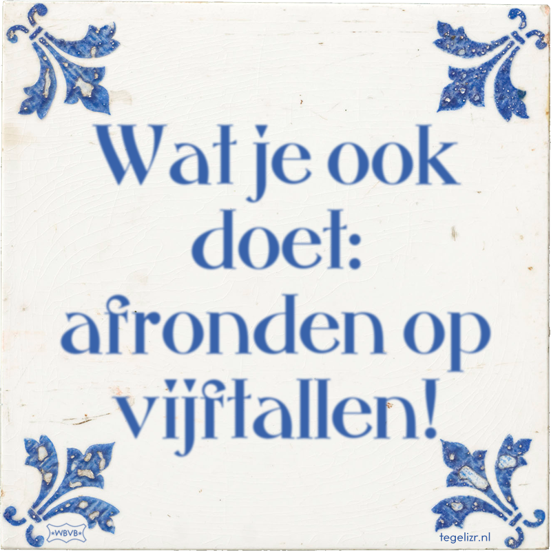 Wat je ook doet: afronden op vijftallen! - Online tegeltjes bakken