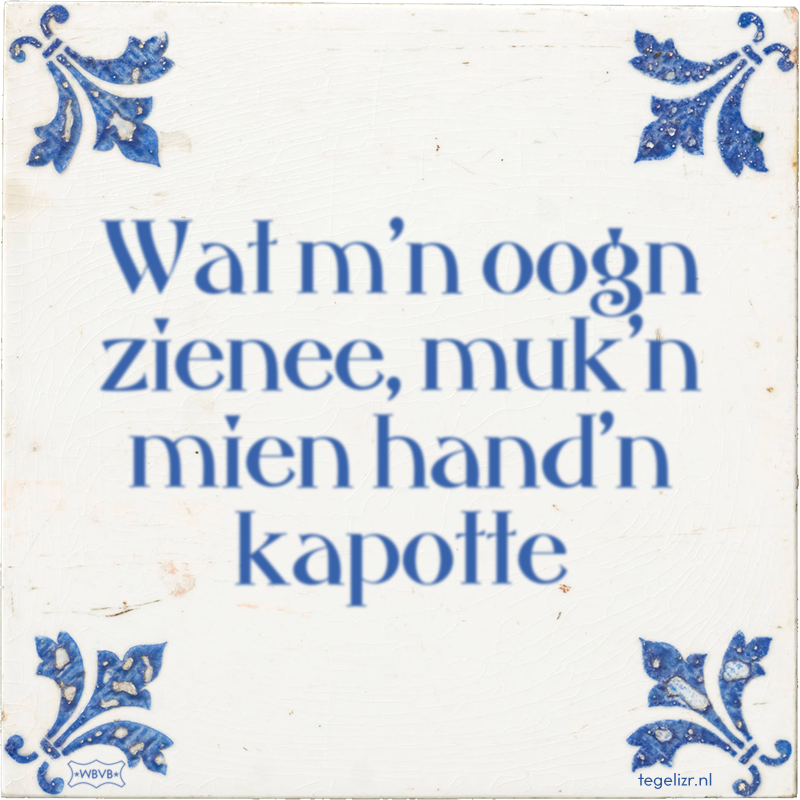 Wat m'n oogn zienee, muk'n mien hand'n kapotte - Online tegeltjes bakken
