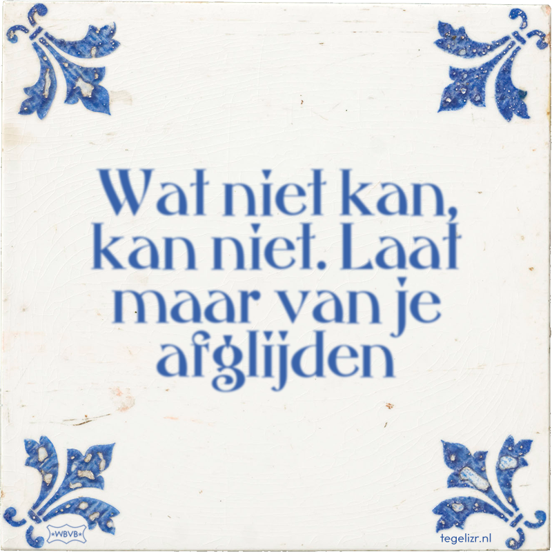 Wat niet kan, kan niet. Laat maar van je afglijden - Online tegeltjes bakken