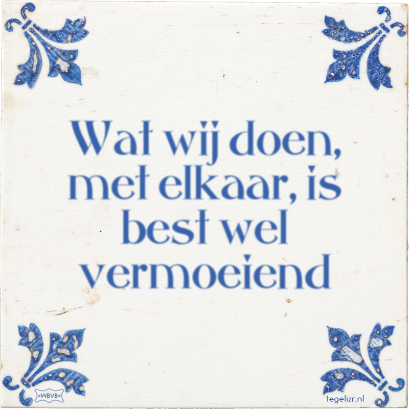 Wat wij doen, met elkaar, is best wel vermoeiend - Online tegeltjes bakken