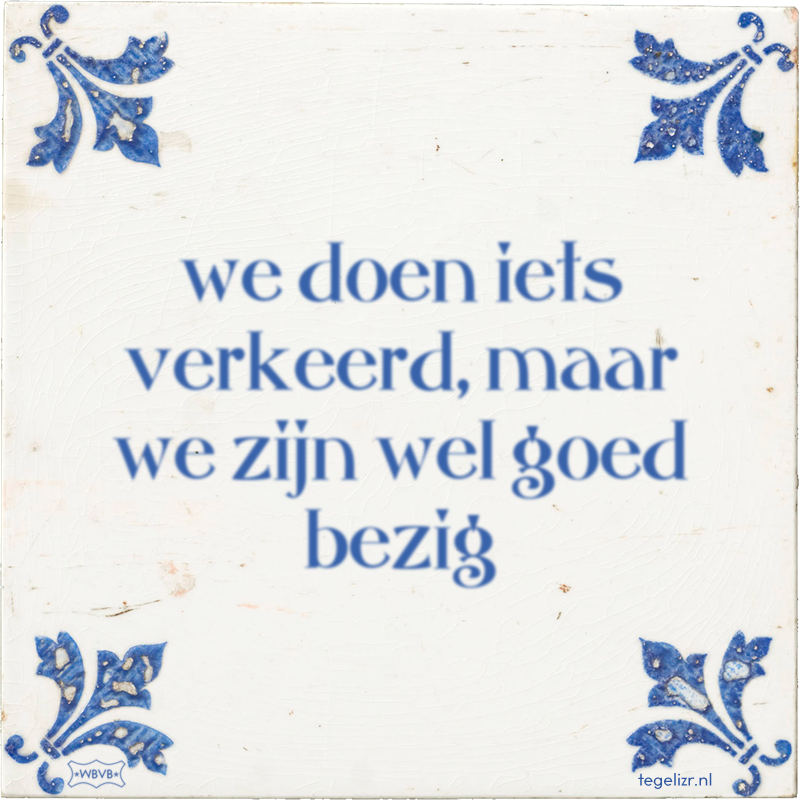 we doen iets verkeerd, maar we zijn wel goed bezig - Online tegeltjes bakken