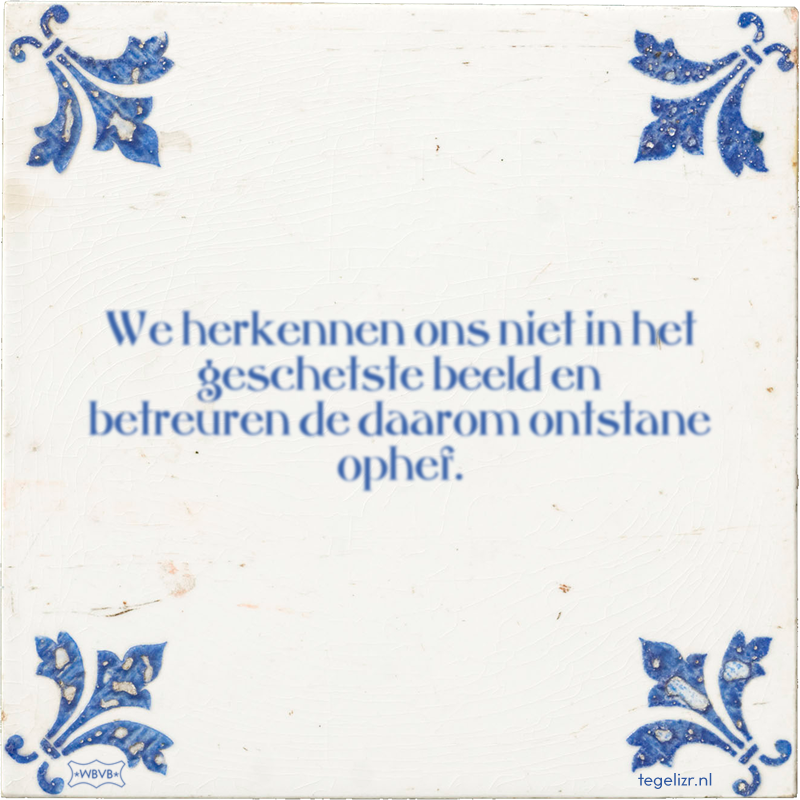 We herkennen ons niet in het geschetste beeld en betreuren de daarom ontstane ophef. - Online tegeltjes bakken