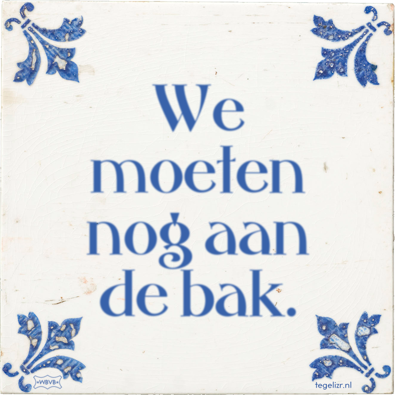 We moeten nog aan de bak. - Online tegeltjes bakken