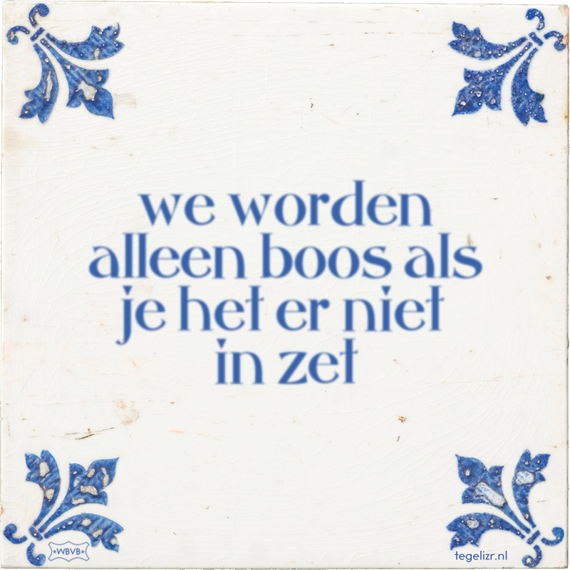 we worden alleen boos als je het er niet in zet - Online tegeltjes bakken