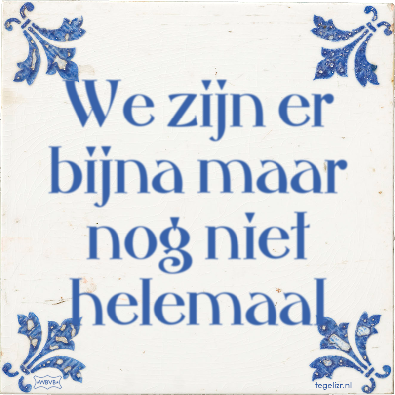 We zijn er bijna maar nog niet helemaal - Online tegeltjes bakken