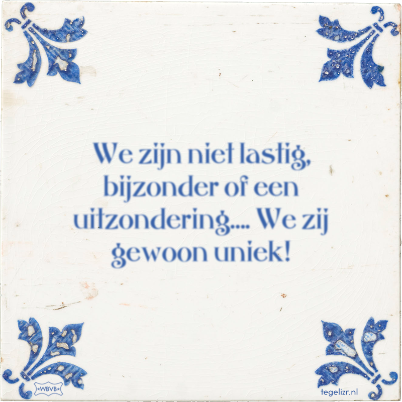 We zijn niet lastig, bijzonder of een uitzondering…. We zij gewoon uniek! - Online tegeltjes bakken