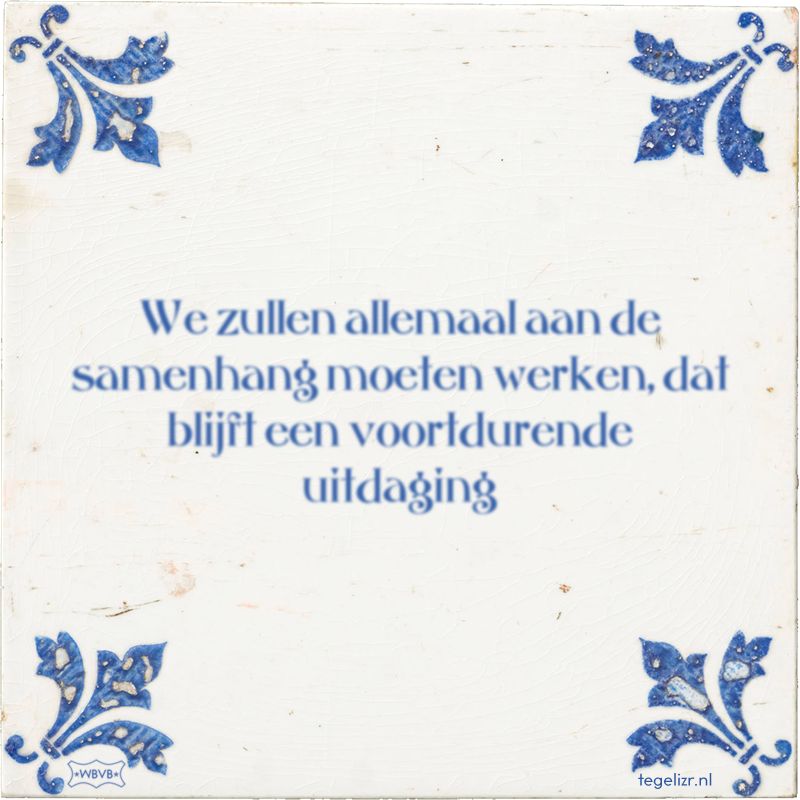 We zullen allemaal aan de samenhang moeten werken, dat blijft een voortdurende uitdaging - Online tegeltjes bakken