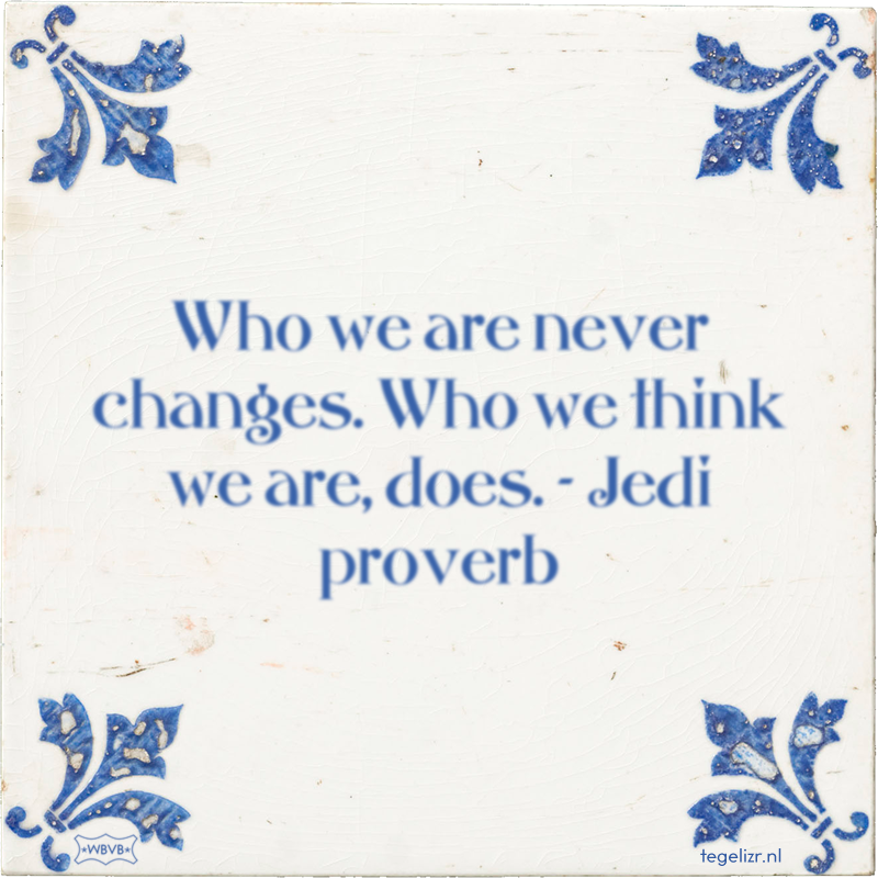 Who we are never changes. Who we think we are, does. - Jedi proverb - Online tegeltjes bakken