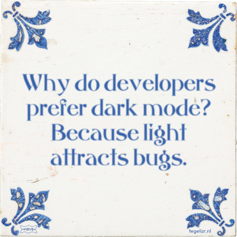 Why do developers prefer dark mode? Because light attracts bugs. - Online tegeltjes bakken