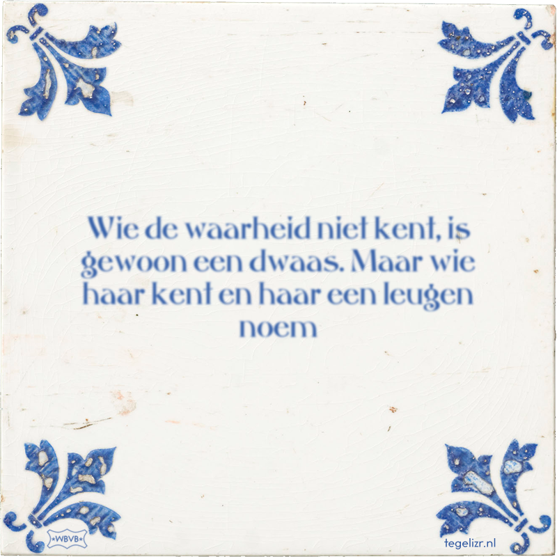 Wie de waarheid niet kent, is gewoon een dwaas. Maar wie haar kent en haar een leugen noem - Online tegeltjes bakken