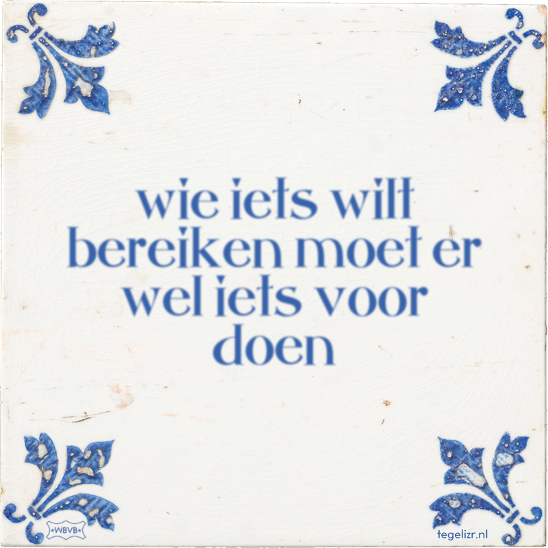 wie iets wilt bereiken moet er wel iets voor doen - Online tegeltjes bakken