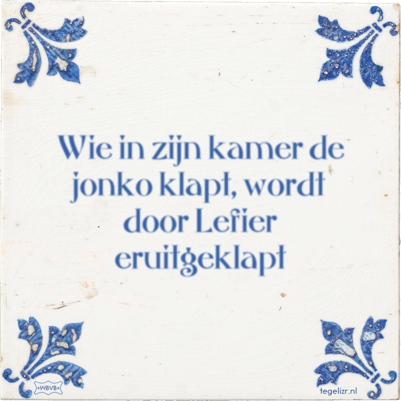 Wie in zijn kamer de jonko klapt, wordt door Lefier eruitgeklapt - Online tegeltjes bakken
