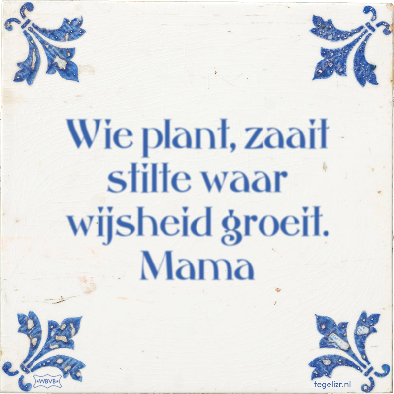Wie plant, zaait stilte waar wijsheid groeit. Mama - Online tegeltjes bakken