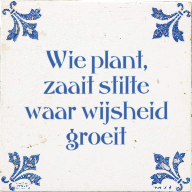Wie plant, zaait stilte waar wijsheid groeit - Online tegeltjes bakken