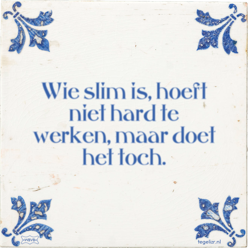 Wie slim is, hoeft niet hard te werken, maar doet het toch. - Online tegeltjes bakken