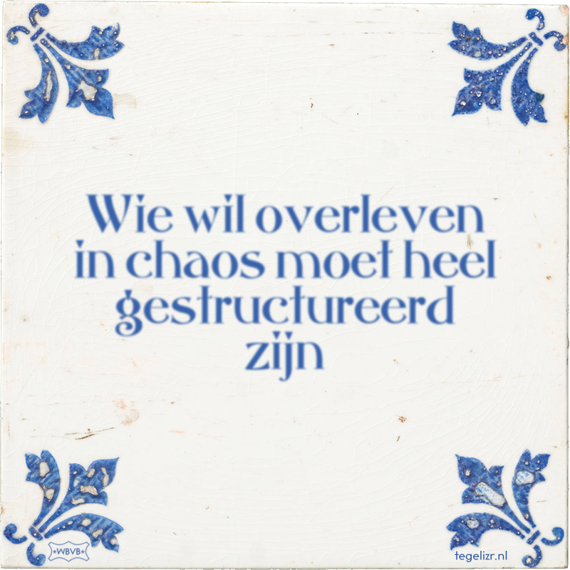 Wie wil overleven in chaos moet heel gestructureerd zijn - Online tegeltjes bakken