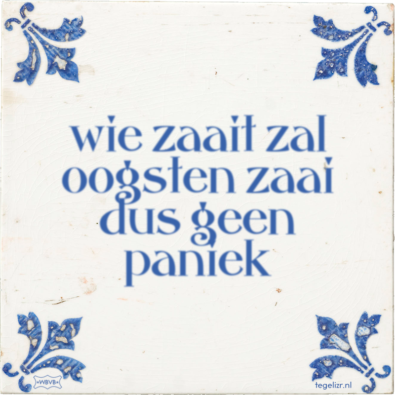 wie zaait zal oogsten zaai dus geen paniek - Online tegeltjes bakken