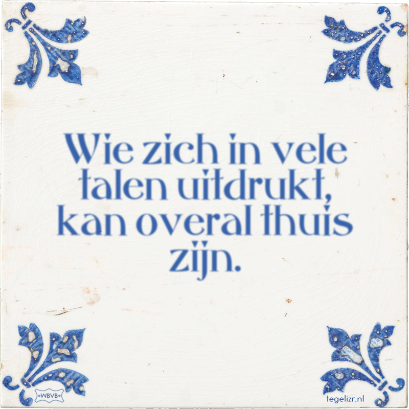 Wie zich in vele talen uitdrukt, kan overal thuis zijn. - Online tegeltjes bakken