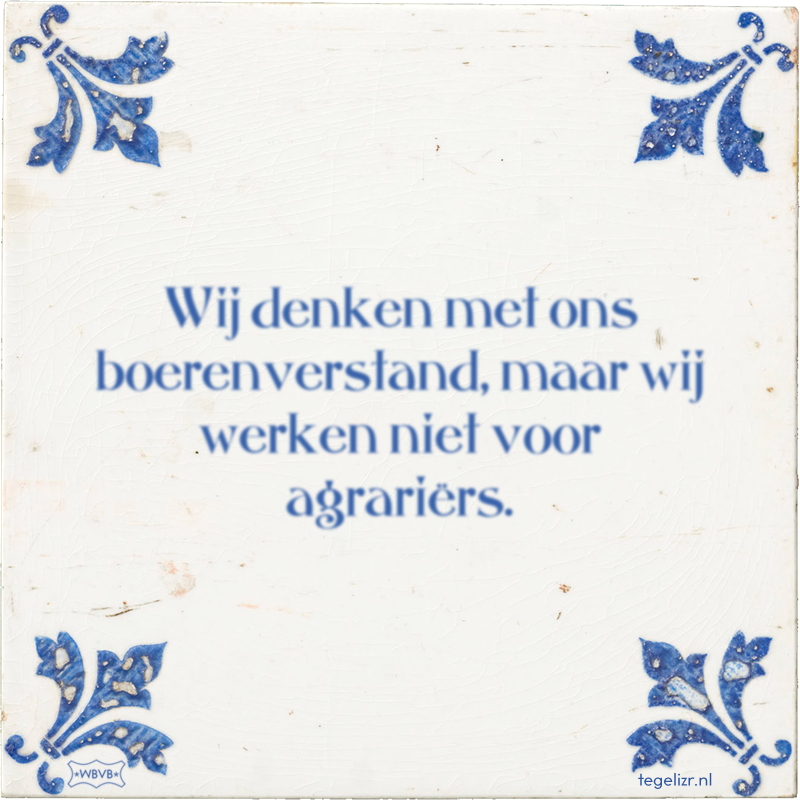 Wij denken met ons boerenverstand, maar wij werken niet voor agrariërs. - Online tegeltjes bakken