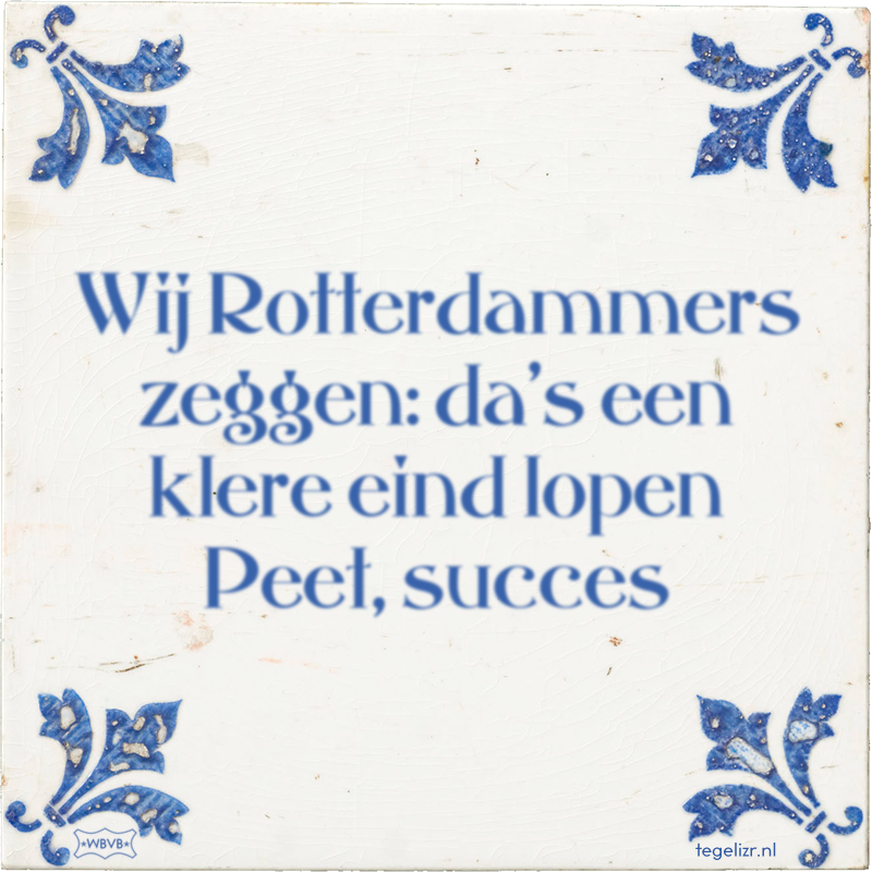 Wij Rotterdammers zeggen: da's een klere eind lopen Peet, succes - Online tegeltjes bakken