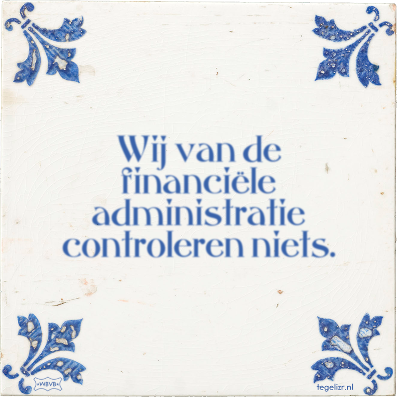 Wij van de financiële administratie controleren niets. - Online tegeltjes bakken