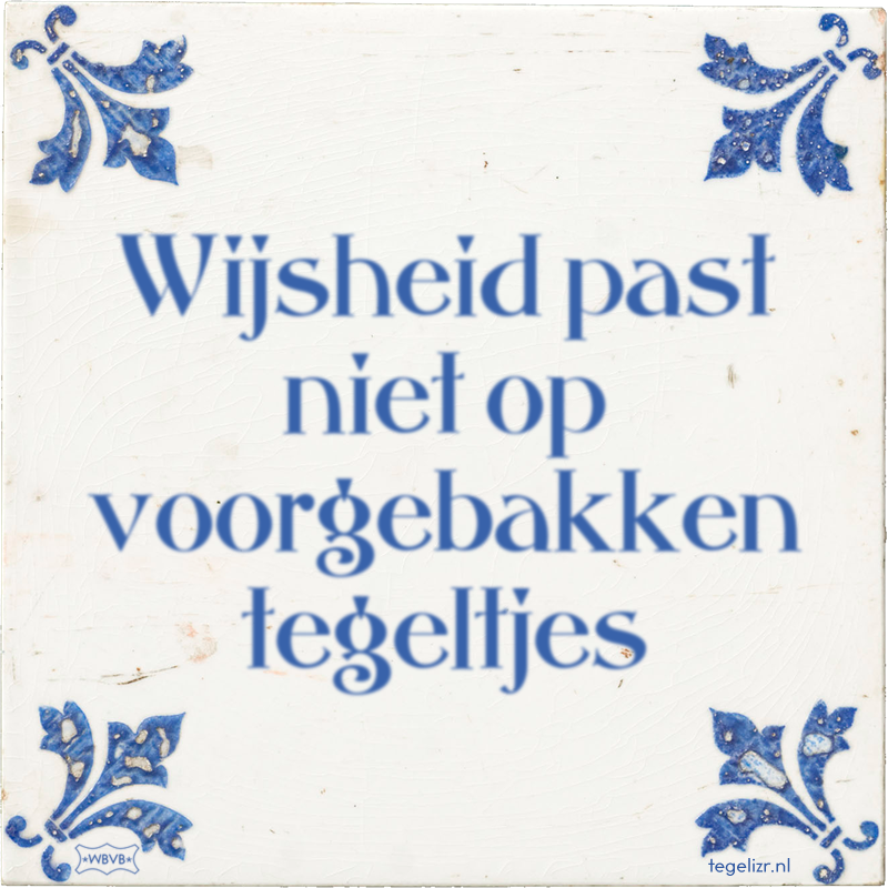 Wijsheid past niet op voorgebakken tegeltjes - Online tegeltjes bakken